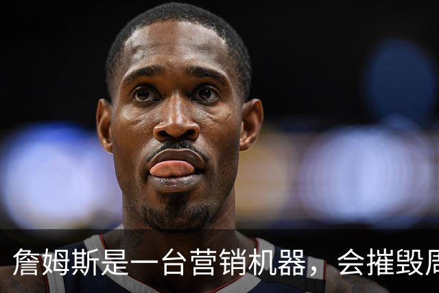 詹姆斯是一台营销机器，会摧毁周围的一切！